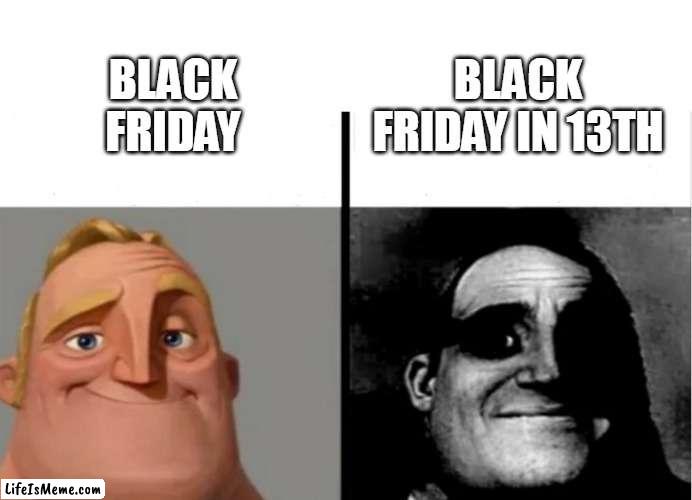 this is not funny | BLACK FRIDAY IN 13TH; BLACK FRIDAY | image tagged in teacher's copy,memes,funny | made w/ Lifeismeme meme maker