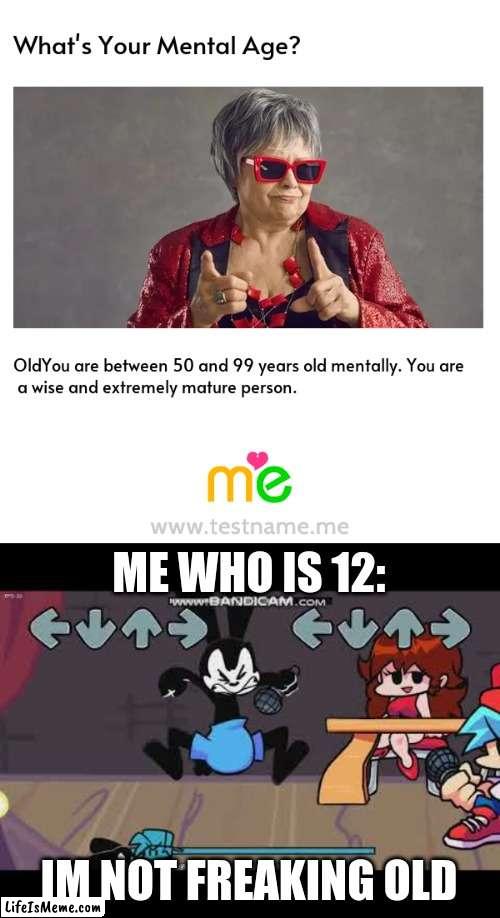 https://www.testname.me/en/test/5744.html?cat=Mind%20&%20Body&month=202207&type=normal | ME WHO IS 12:; IM NOT FREAKING OLD | image tagged in mad oswald,stupid signs | made w/ Lifeismeme meme maker