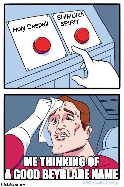 YES! 62 | SHIMURA SPIRIT; Holy Despell; ME THINKING OF A GOOD BEYBLADE NAME | image tagged in memes,two buttons | made w/ Lifeismeme meme maker