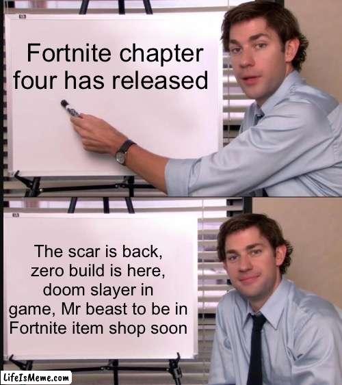 It true plus my first meme | Fortnite chapter four has released; The scar is back, zero build is here, doom slayer in game, Mr beast to be in Fortnite item shop soon | image tagged in jim halpert pointing to whiteboard | made w/ Lifeismeme meme maker