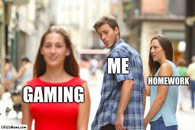 me at hom | ME; HOMEWORK; GAMING | image tagged in memes,distracted boyfriend | made w/ Lifeismeme meme maker