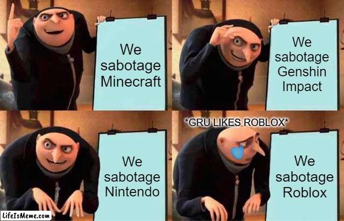 My (was) first meme! | We sabotage Minecraft; We sabotage Genshin Impact; *GRU LIKES ROBLOX*; We sabotage Nintendo; We sabotage Roblox | image tagged in gru's plan | made w/ Lifeismeme meme maker