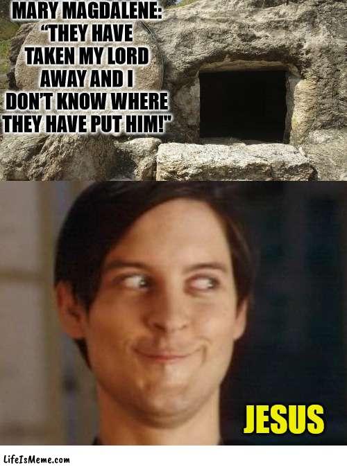 He pulled a sneaky | MARY MAGDALENE: “THEY HAVE TAKEN MY LORD AWAY AND I DON’T KNOW WHERE THEY HAVE PUT HIM!"; JESUS | image tagged in jesus christ empty tomb,dank,christian,memes,r/dankchristianmemes | made w/ Lifeismeme meme maker