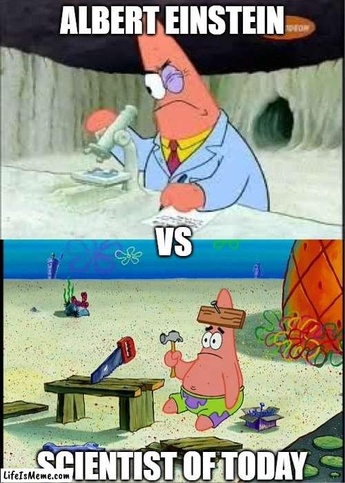 who is the smartest | ALBERT EINSTEIN; VS; SCIENTIST OF TODAY | image tagged in patrick smart dumb | made w/ Lifeismeme meme maker