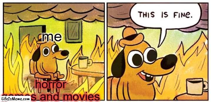 horror games and movies | me; horror games and movies | image tagged in memes,this is fine | made w/ Lifeismeme meme maker