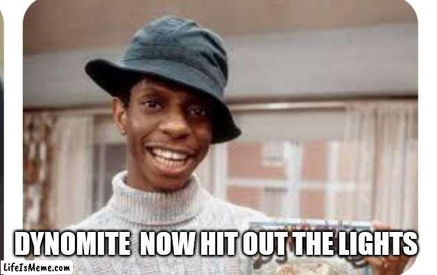 JJ evens | DYNOMITE  NOW HIT OUT THE LIGHTS | image tagged in funny memes | made w/ Lifeismeme meme maker