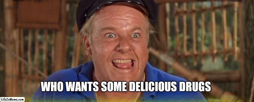 Gilligans island memes | WHO WANTS SOME DELICIOUS DRUGS | image tagged in funny memes | made w/ Lifeismeme meme maker