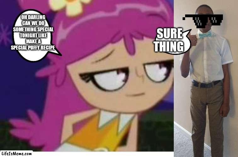 Ami onuki and AJ super star | OH DARLING CAN WE DO SOMETHING SPECIAL TONIGHT LIKE MAKE A SPECIAL PUFFY RECIPE; SURE THING | image tagged in funny memes | made w/ Lifeismeme meme maker