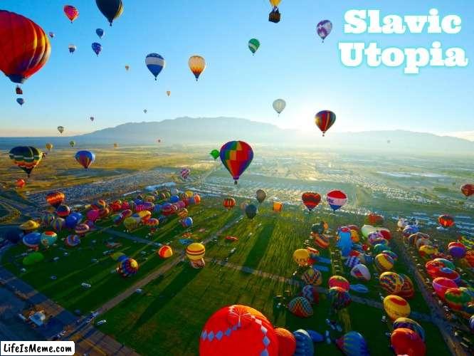 Slavic Hot Air Balloon Festival | Slavic Utopia | image tagged in slavic hot air balloon festival,slavic,slavic utopia | made w/ Lifeismeme meme maker