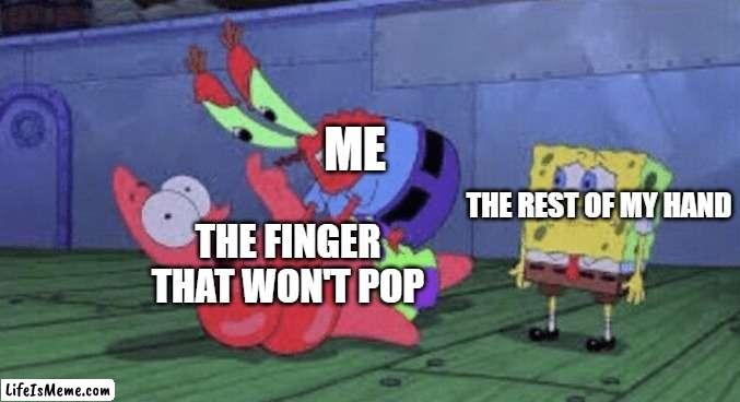 JUST CRACK FOR THE LOVE OF GOD | ME; THE REST OF MY HAND; THE FINGER THAT WON'T POP | image tagged in mr krabs choking patrick,fingers | made w/ Lifeismeme meme maker