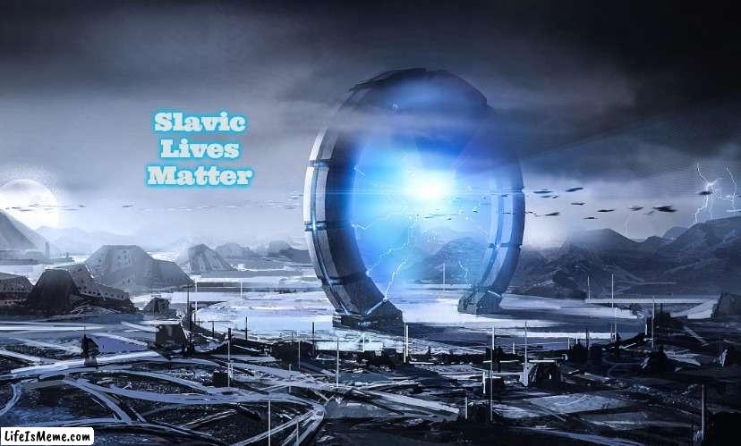Slavic Stargate | Slavic Lives Matter | image tagged in slavic stargate,slavic,slavs,slav | made w/ Lifeismeme meme maker