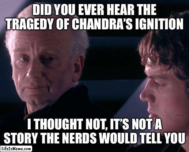 Did you hear the tragedy of Darth Plagueis the wise | DID YOU EVER HEAR THE TRAGEDY OF CHANDRA’S IGNITION; I THOUGHT NOT, IT’S NOT A STORY THE NERDS WOULD TELL YOU | image tagged in did you hear the tragedy of darth plagueis the wise | made w/ Lifeismeme meme maker