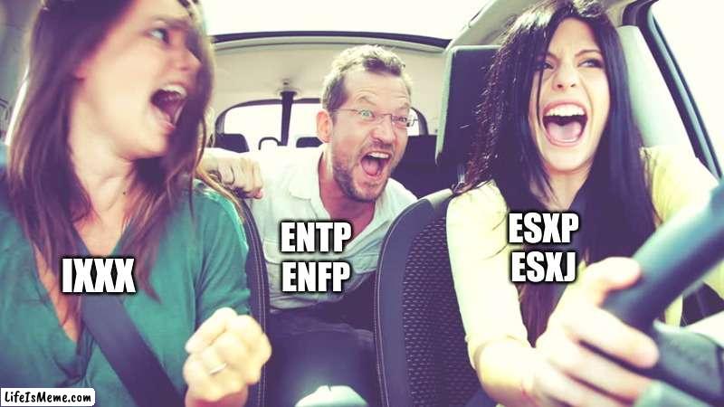 Classic MBTI Car Ride | ESXP
ESXJ; ENTP
ENFP; IXXX | image tagged in mbti,memes,car,personality,myers briggs,entp | made w/ Lifeismeme meme maker