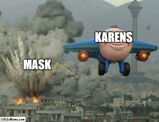 Plane flying from explosions | MASK; KARENS | image tagged in plane flying from explosions | made w/ Lifeismeme meme maker