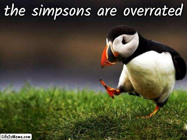Unpopular Opinion Puffin Meme | the simpsons are overrated | image tagged in memes,unpopular opinion puffin | made w/ Lifeismeme meme maker