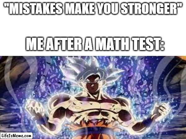 Idk how to name it | "MISTAKES MAKE YOU STRONGER"; ME AFTER A MATH TEST: | image tagged in fun | made w/ Lifeismeme meme maker