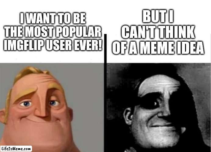 Man, This Is Rough. | BUT I CAN'T THINK OF A MEME IDEA; I WANT TO BE THE MOST POPULAR IMGFLIP USER EVER! | image tagged in teacher's copy | made w/ Lifeismeme meme maker