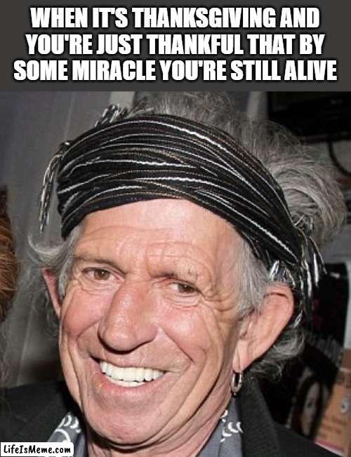 Keith Richards Thanksgiving | WHEN IT'S THANKSGIVING AND YOU'RE JUST THANKFUL THAT BY SOME MIRACLE YOU'RE STILL ALIVE | image tagged in keith richards,thanksgiving,thankful,happy thanksgiving,funny,memes | made w/ Lifeismeme meme maker