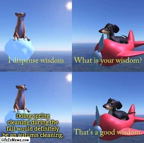 Autumn cleaning | Doing spring cleaning during the fall would definitely be an autumn cleaning. | image tagged in wisdom dog,funny,fall,autumn,change my mind,memes | made w/ Lifeismeme meme maker