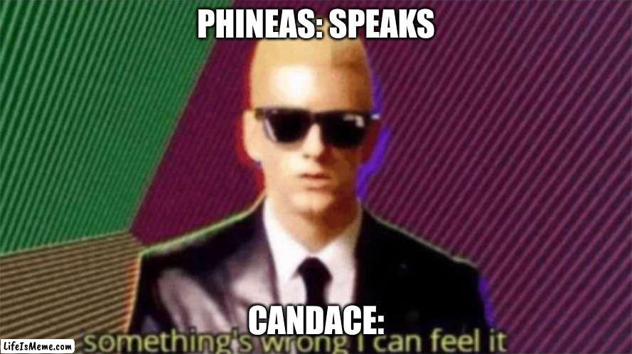 Candace memes | PHINEAS: SPEAKS; CANDACE: | image tagged in something's wrong i can feel it | made w/ Lifeismeme meme maker