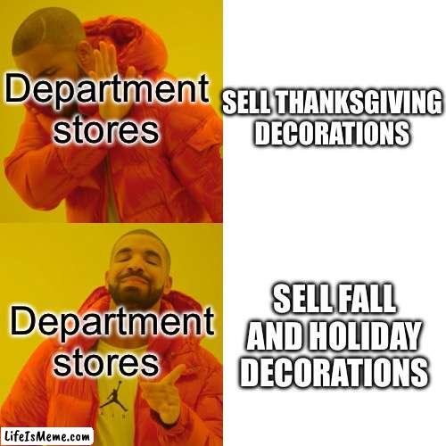 Please comment if your department store actually has Thanksgiving decorations | Department stores; SELL THANKSGIVING DECORATIONS; Department stores; SELL FALL AND HOLIDAY DECORATIONS | image tagged in memes,drake hotline bling | made w/ Lifeismeme meme maker