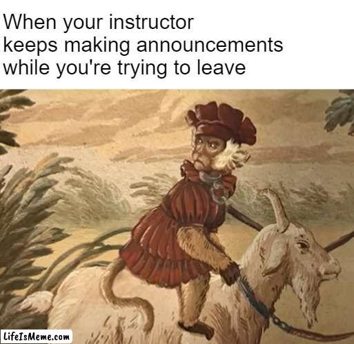 Enough Already | When your instructor keeps making announcements
while you're trying to leave | image tagged in college,school,white lotus | made w/ Lifeismeme meme maker
