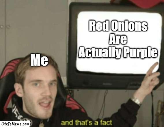 Red Onions | Red Onions Are Actually Purple; Me | image tagged in and that's a fact | made w/ Lifeismeme meme maker