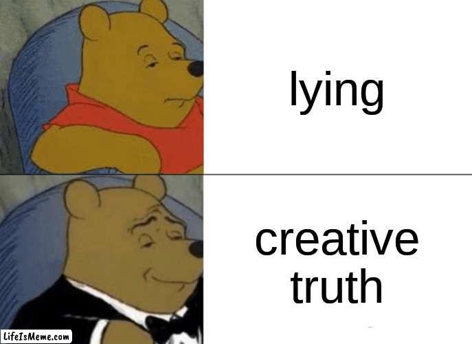 it's not lying it's creative truth | lying; creative truth | image tagged in memes,tuxedo winnie the pooh | made w/ Lifeismeme meme maker
