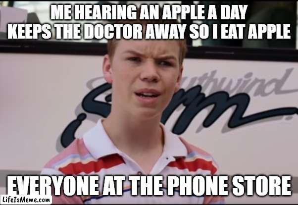 big bruh moment | ME HEARING AN APPLE A DAY KEEPS THE DOCTOR AWAY SO I EAT APPLE; EVERYONE AT THE PHONE STORE | image tagged in you guys are getting paid | made w/ Lifeismeme meme maker