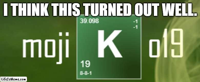 notice that it is my username | I THINK THIS TURNED OUT WELL. | image tagged in breaking bad | made w/ Lifeismeme meme maker