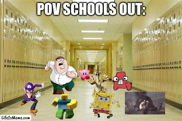 trust me this happens everyday at my school | POV SCHOOLS OUT: | image tagged in high school hallway,running | made w/ Lifeismeme meme maker