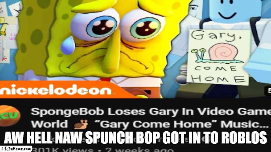 ELL NAW | AW HELL NAW SPUNCH BOP GOT IN TO ROBLOS | image tagged in spunch bop,roblox,funny | made w/ Lifeismeme meme maker