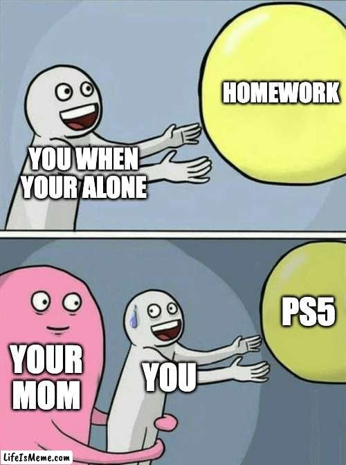 POV: Your mom is with you | HOMEWORK; YOU WHEN YOUR ALONE; PS5; YOUR MOM; YOU | image tagged in memes,running away balloon | made w/ Lifeismeme meme maker