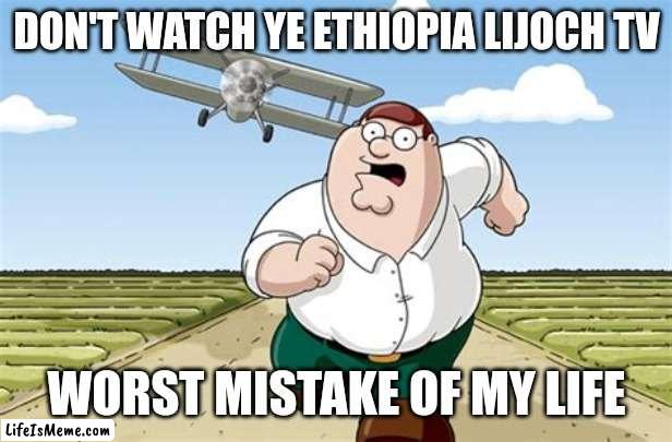 When I Saw Ethopia Kids Channel | DON'T WATCH YE ETHIOPIA LIJOCH TV; WORST MISTAKE OF MY LIFE | image tagged in worst mistake of my life | made w/ Lifeismeme meme maker
