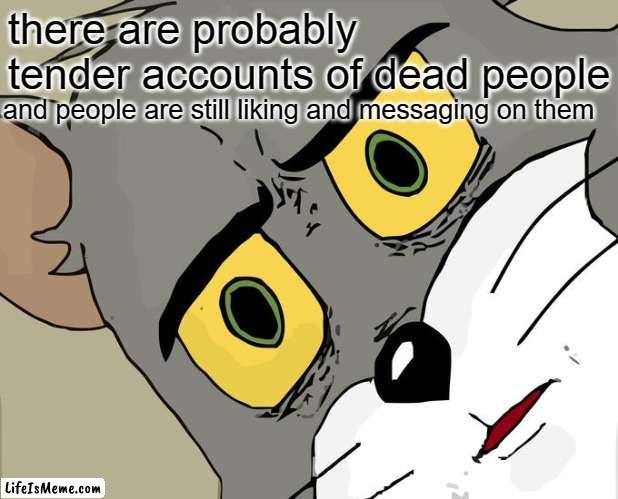 wait a minute.. | there are probably tender accounts of dead people; and people are still liking and messaging on them | image tagged in memes,unsettled tom,tender,hol' up | made w/ Lifeismeme meme maker