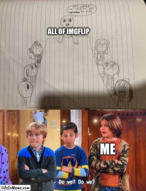 Y’all be like | upvotes; ALL OF IMGFLIP; ME | image tagged in upvotes | made w/ Lifeismeme meme maker