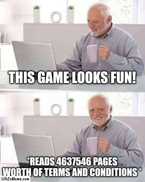 All of us have went through that | THIS GAME LOOKS FUN! *READS 4637546 PAGES WORTH OF TERMS AND CONDITIONS * | image tagged in memes,hide the pain harold | made w/ Lifeismeme meme maker