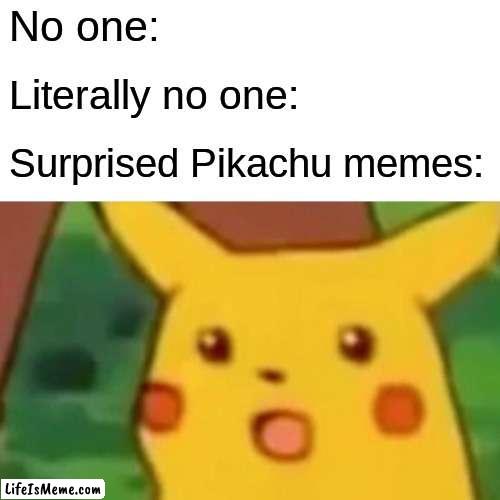 Title: | No one:; Literally no one:; Surprised Pikachu memes: | image tagged in memes,surprised pikachu,pokemon,funny,pikachu,idk | made w/ Lifeismeme meme maker