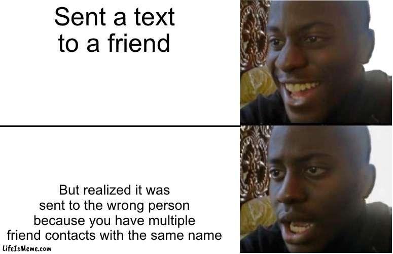 Sent A Text To The Wrong Person | Sent a text to a friend; But realized it was sent to the wrong person because you have multiple friend contacts with the same name | image tagged in disappointed black guy,text messages,wrong person,contacts,oh no | made w/ Lifeismeme meme maker
