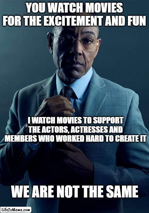 POV Movies | YOU WATCH MOVIES FOR THE EXCITEMENT AND FUN; I WATCH MOVIES TO SUPPORT THE ACTORS, ACTRESSES AND MEMBERS WHO WORKED HARD TO CREATE IT; WE ARE NOT THE SAME | image tagged in gus fring we are not the same,movies,funny,memes | made w/ Lifeismeme meme maker