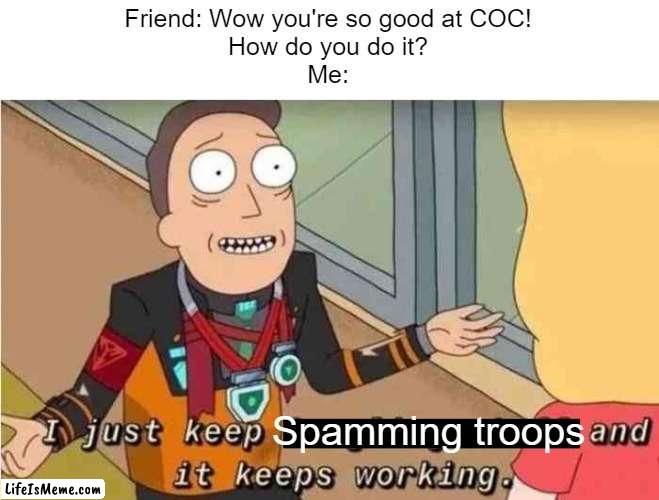 Noooooooooo, Clash of Clans is a game of strategy! | Friend: Wow you're so good at COC!
How do you do it?
Me:; Spamming troops | image tagged in i just keep googling stuff and it keeps working,memes,so true memes,clash of clans,relatable | made w/ Lifeismeme meme maker