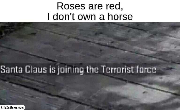 rhyme 100 | Roses are red,
I don't own a horse | image tagged in santa claus is joining the terrorist force,roses are red,roses are red violets are are blue,santa,memes,christmas | made w/ Lifeismeme meme maker