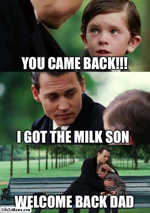 He came back ??? | YOU CAME BACK!!! I GOT THE MILK SON; WELCOME BACK DAD | image tagged in memes,finding neverland | made w/ Lifeismeme meme maker