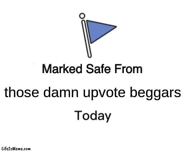 to all upvote beggars: plz just make a real meme instead of just begging for upvotes | those damn upvote beggars | image tagged in memes,marked safe from | made w/ Lifeismeme meme maker