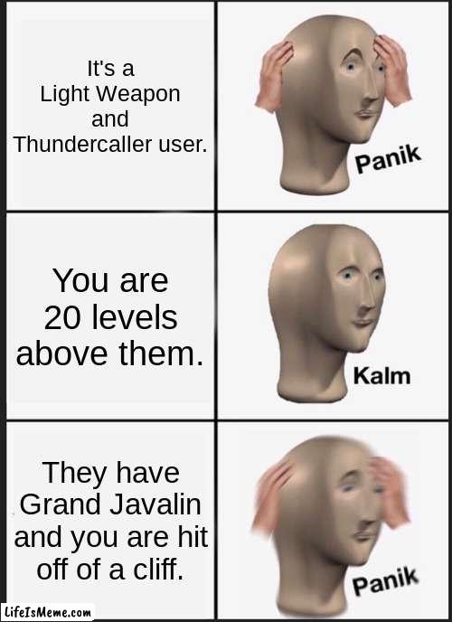 Thundercaller Issues | It's a Light Weapon and Thundercaller user. You are 20 levels above them. They have Grand Javalin and you are hit off of a cliff. | image tagged in memes,panik kalm panik | made w/ Lifeismeme meme maker