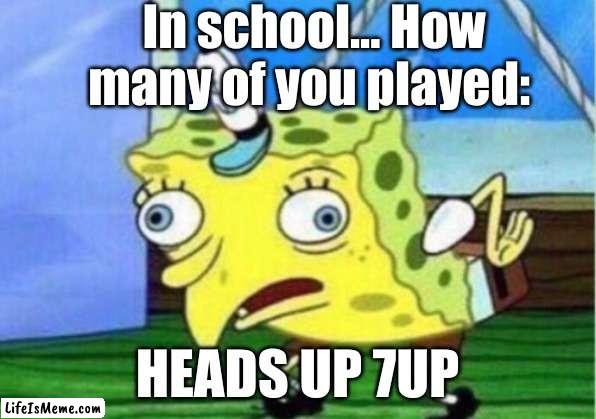 I'm curious +} | In school... How many of you played:; HEADS UP 7UP | image tagged in memes,mocking spongebob,middle school,barney will eat all of your delectable biscuits,oh wow are you actually reading these tags | made w/ Lifeismeme meme maker