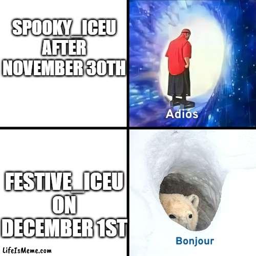 It's fun and true at the same time | SPOOKY_ICEU AFTER NOVEMBER 30TH; FESTIVE_ICEU ON DECEMBER 1ST | image tagged in adios bonjour,iceu,true,memes,funny,merry christmas | made w/ Lifeismeme meme maker