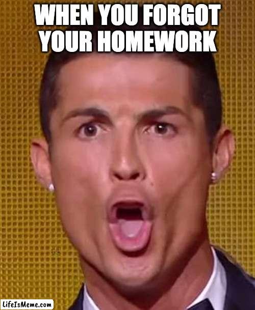 Cristiano Ronaldo Ballon d'or | WHEN YOU FORGOT YOUR HOMEWORK | image tagged in cristiano ronaldo ballon d'or | made w/ Lifeismeme meme maker