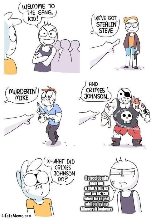 Lesson here: Never rage while playing bedwars or you'll become crimes johnson | He accidently took out a UAV, VTOL Jet and an AC-130 when he raged while playing Minecraft bedwars | image tagged in crimes johnson | made w/ Lifeismeme meme maker