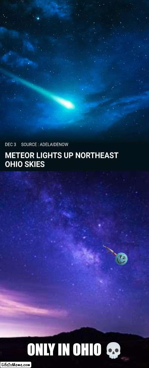 tf going on in ohio | ONLY IN OHIO 💀 | image tagged in memes,ohio,meteor,why are you reading this | made w/ Lifeismeme meme maker